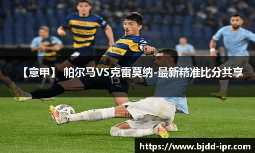 【意甲】 帕尔马VS克雷莫纳-最新精准比分共享