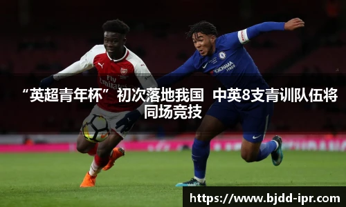 “英超青年杯”初次落地我国  中英8支青训队伍将同场竞技